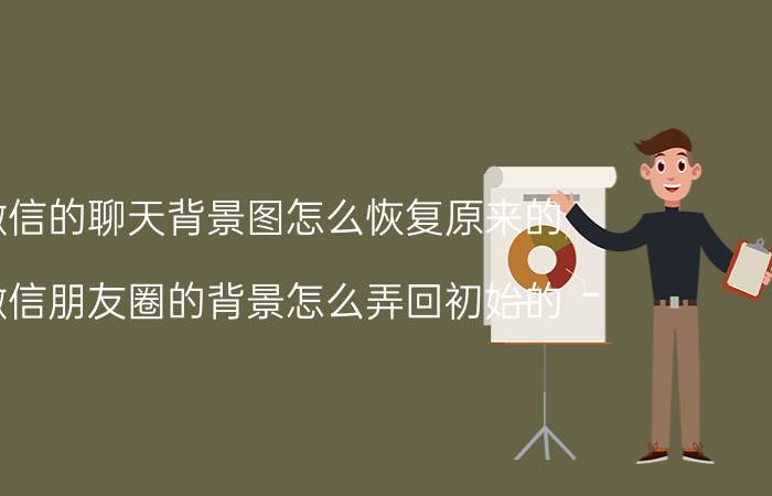 微信的聊天背景图怎么恢复原来的 微信朋友圈的背景怎么弄回初始的？